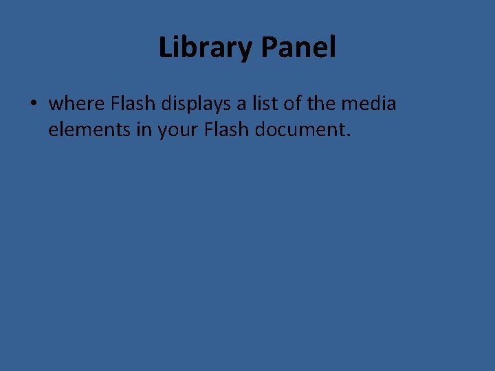Library Panel • where Flash displays a list of the media elements in your