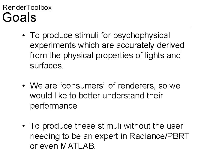 Render. Toolbox Goals • To produce stimuli for psychophysical experiments which are accurately derived