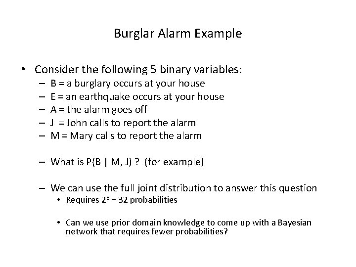 Burglar Alarm Example • Consider the following 5 binary variables: – – – B