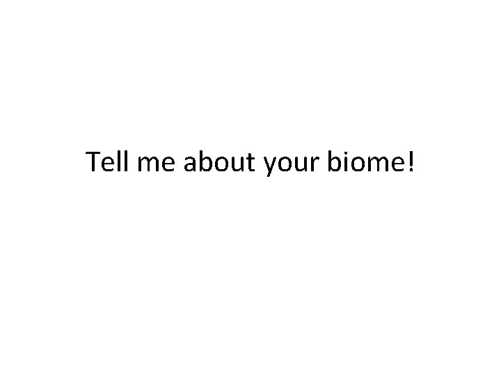 Tell me about your biome! Tell me about your biome!