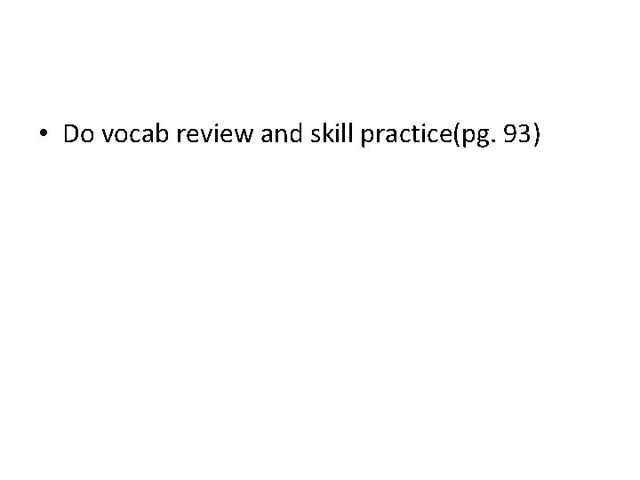 • Do vocab review and skill practice(pg. 93) • Do vocab review and skill practice(pg. 93)