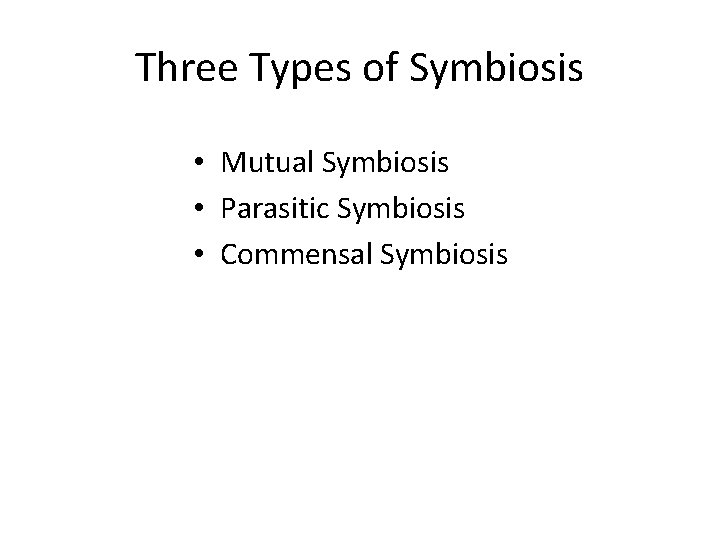 Three Types of Symbiosis • Mutual Symbiosis • Parasitic Symbiosis • Commensal Symbiosis Three Types of Symbiosis • Mutual Symbiosis • Parasitic Symbiosis • Commensal Symbiosis