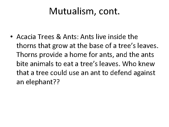 Mutualism, cont. • Acacia Trees & Ants: Ants live inside thorns that grow at Mutualism, cont. • Acacia Trees & Ants: Ants live inside thorns that grow at
