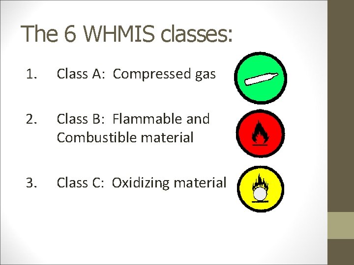 The 6 WHMIS classes: 1. Class A: Compressed gas 2. Class B: Flammable and