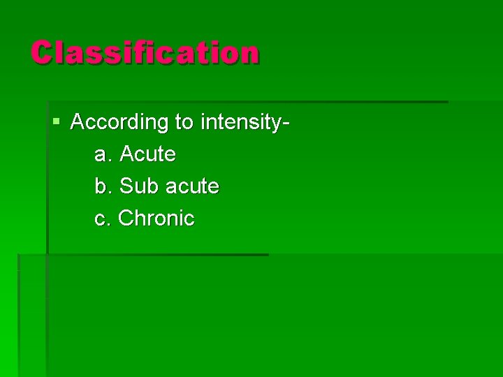 Classification § According to intensitya. Acute b. Sub acute c. Chronic 