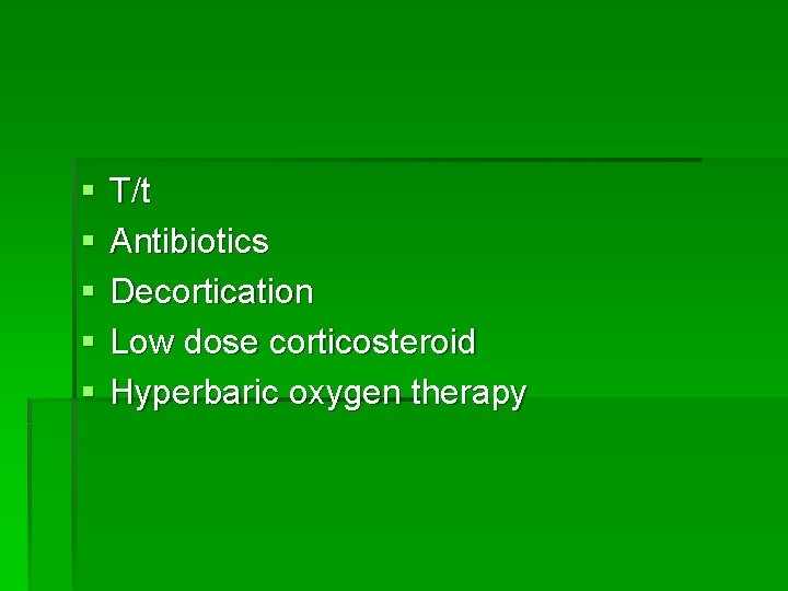 § § § T/t Antibiotics Decortication Low dose corticosteroid Hyperbaric oxygen therapy 