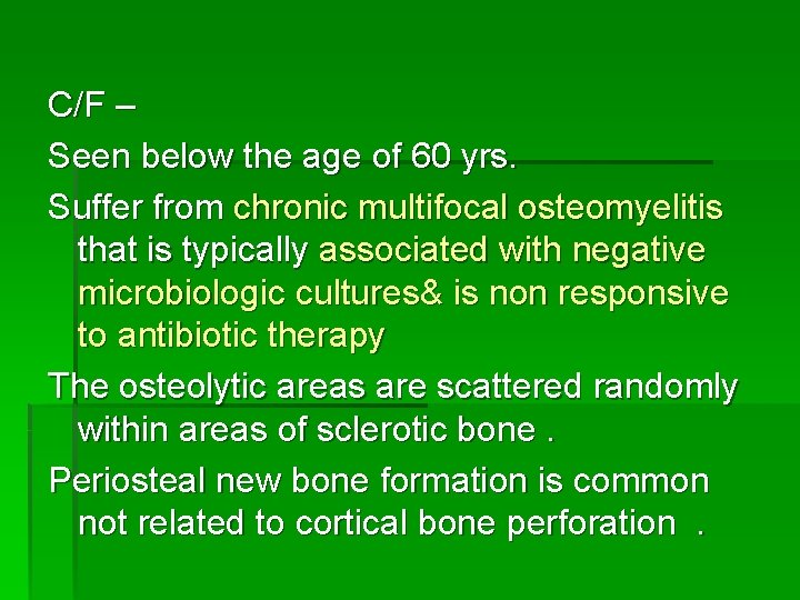 C/F – Seen below the age of 60 yrs. Suffer from chronic multifocal osteomyelitis