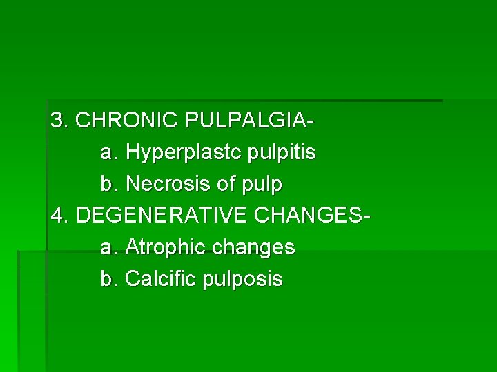 3. CHRONIC PULPALGIAa. Hyperplastc pulpitis b. Necrosis of pulp 4. DEGENERATIVE CHANGESa. Atrophic changes