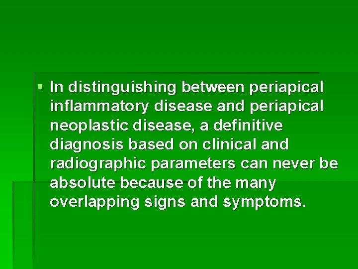 § In distinguishing between periapical inflammatory disease and periapical neoplastic disease, a definitive diagnosis