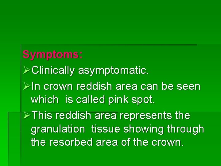 Symptoms: ØClinically asymptomatic. ØIn crown reddish area can be seen which is called pink