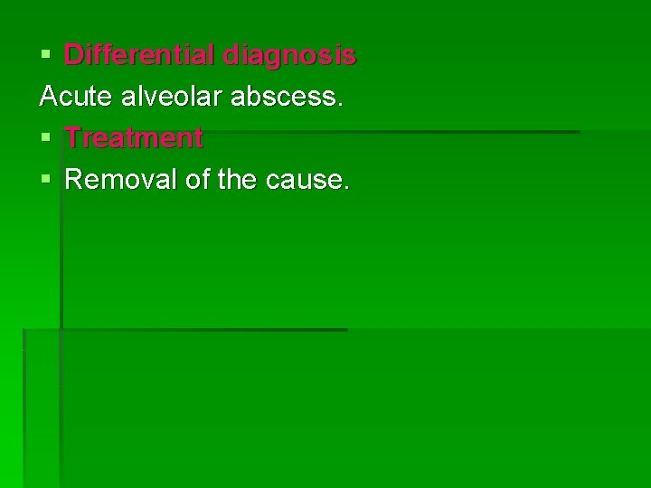 § Differential diagnosis Acute alveolar abscess. § Treatment § Removal of the cause. 