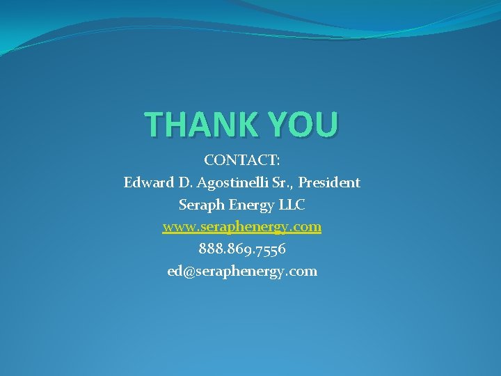 THANK YOU CONTACT: Edward D. Agostinelli Sr. , President Seraph Energy LLC www. seraphenergy.