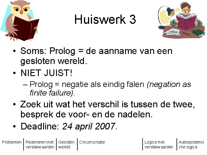 Huiswerk 3 • Soms: Prolog = de aanname van een gesloten wereld. • NIET