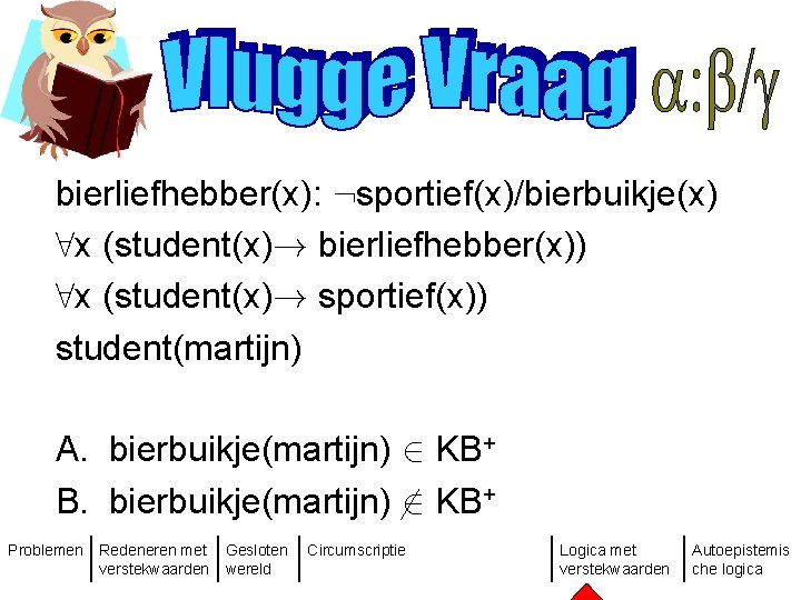 bierliefhebber(x): : sportief(x)/bierbuikje(x) 8 x (student(x)! bierliefhebber(x)) 8 x (student(x)! sportief(x)) student(martijn) A. bierbuikje(martijn)