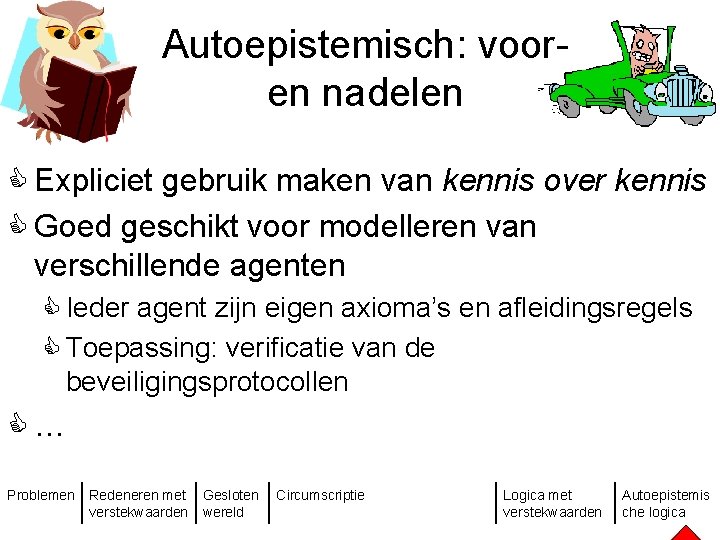 Autoepistemisch: vooren nadelen C Expliciet gebruik maken van kennis over kennis C Goed geschikt