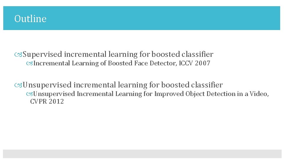 Outline Supervised incremental learning for boosted classifier Incremental Learning of Boosted Face Detector, ICCV