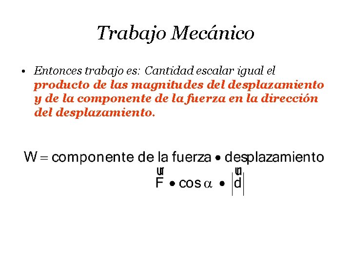 Trabajo Mecánico • Entonces trabajo es: Cantidad escalar igual el producto de las magnitudes