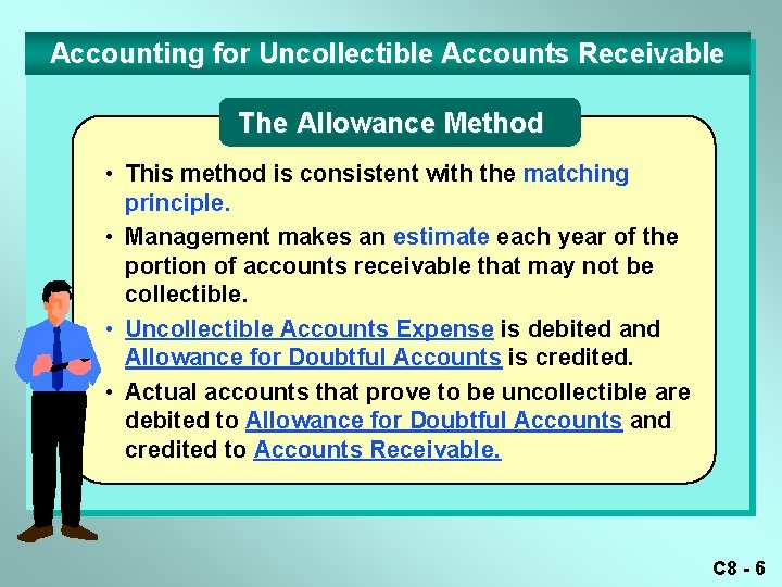 Accounting for Uncollectible Accounts Receivable The Allowance Method • This method is consistent with