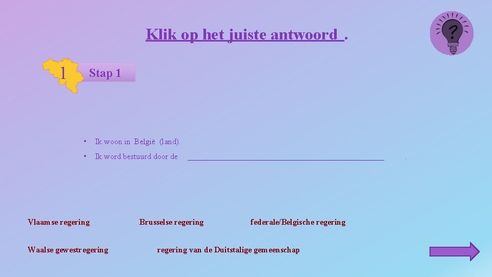 Klik op het juiste antwoord. 1 Stap 1 • Ik woon in België (land).