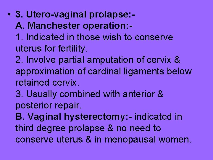  • 3. Utero-vaginal prolapse: A. Manchester operation: 1. Indicated in those wish to