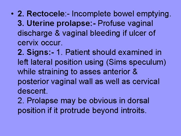  • 2. Rectocele: - Incomplete bowel emptying. 3. Uterine prolapse: - Profuse vaginal