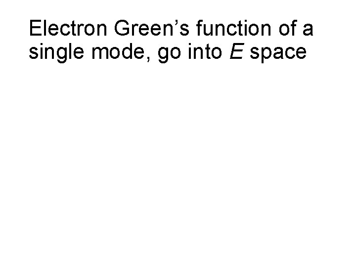 Electron Green’s function of a single mode, go into E space 