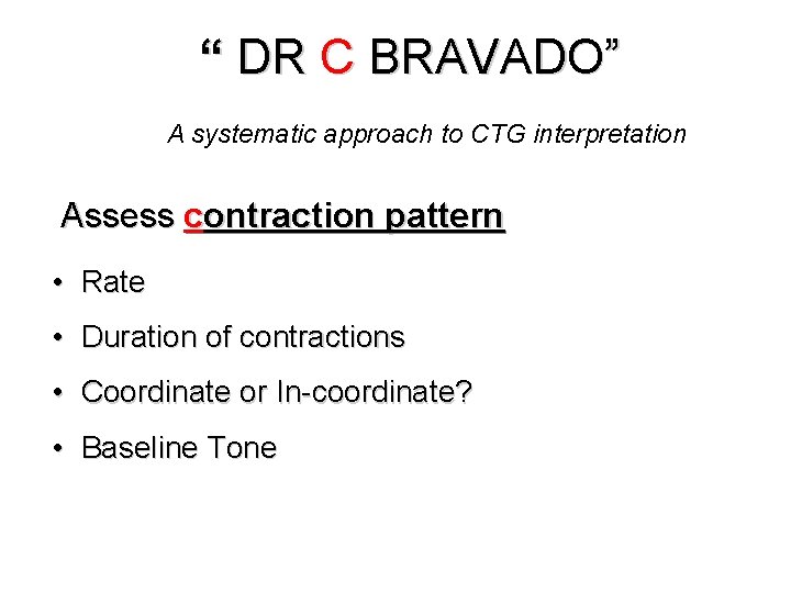 “ DR C BRAVADO” A systematic approach to CTG interpretation Assess contraction pattern •