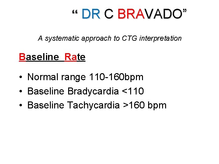 “ DR C BRAVADO” A systematic approach to CTG interpretation Baseline Rate • Normal