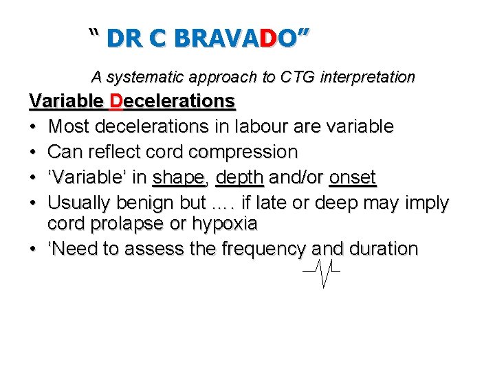“ DR C BRAVADO” A systematic approach to CTG interpretation Variable Decelerations • Most