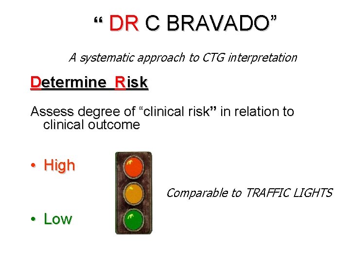 “ DR C BRAVADO” A systematic approach to CTG interpretation Determine Risk Assess degree
