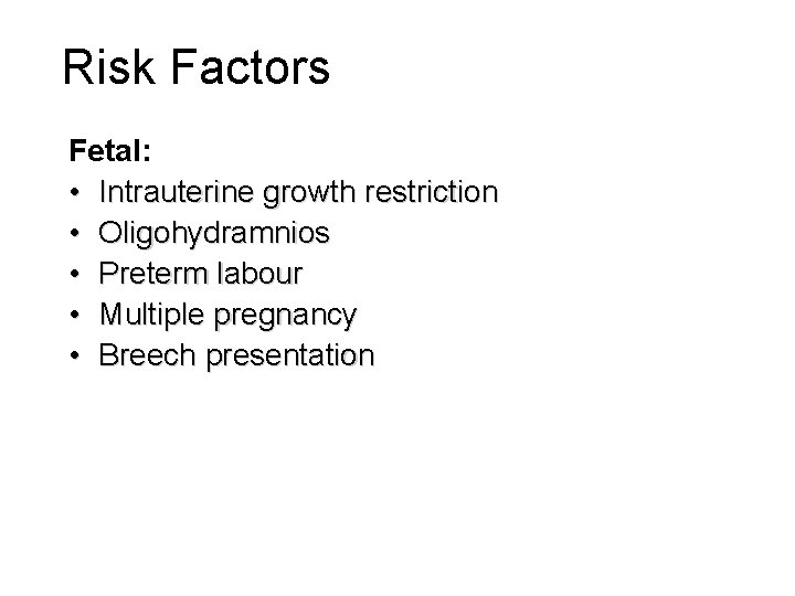 Risk Factors Fetal: • Intrauterine growth restriction • Oligohydramnios • Preterm labour • Multiple