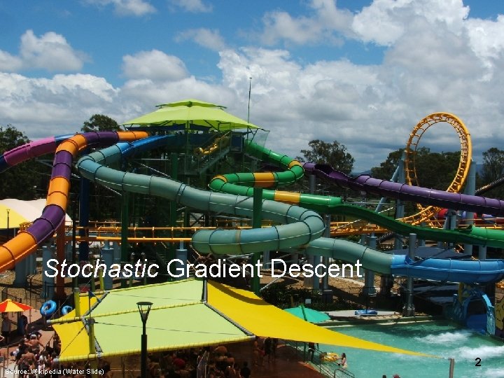 Stochastic Gradient Descent Source: Wikipedia (Water Slide) 2 