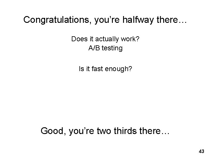 Congratulations, you’re halfway there… Does it actually work? A/B testing Is it fast enough?
