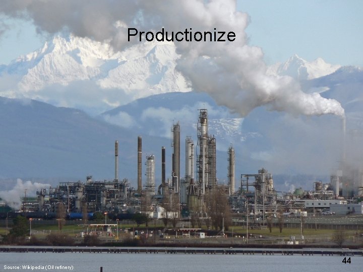 Productionize Source: Wikipedia (Oil refinery) 44 