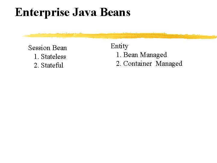 Enterprise Java Beans Session Bean 1. Stateless 2. Stateful Entity 1. Bean Managed 2.