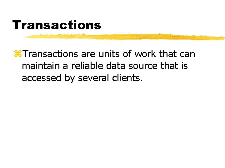 Transactions z. Transactions are units of work that can maintain a reliable data source