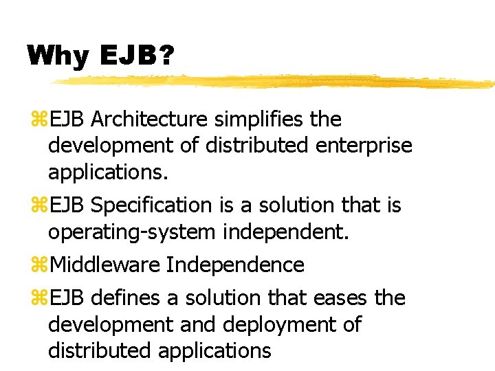 Why EJB? z. EJB Architecture simplifies the development of distributed enterprise applications. z. EJB