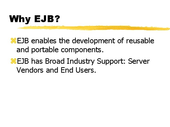 Why EJB? z. EJB enables the development of reusable and portable components. z. EJB