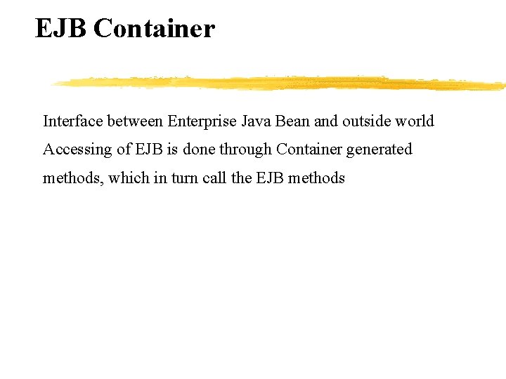 EJB Container Interface between Enterprise Java Bean and outside world Accessing of EJB is