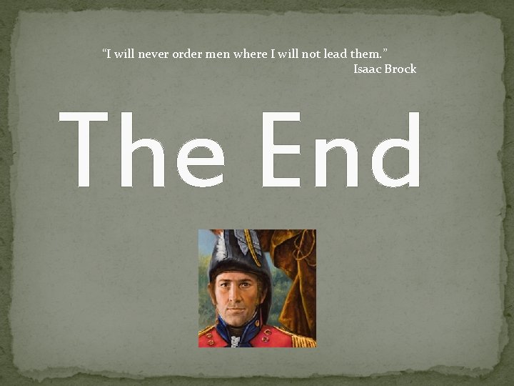 “I will never order men where I will not lead them. ” Isaac Brock