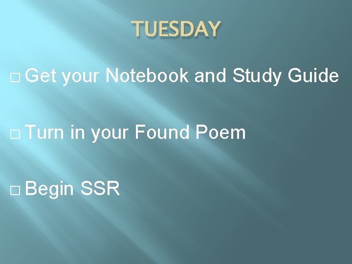 TUESDAY � Get your Notebook and Study Guide � Turn in your Found Poem