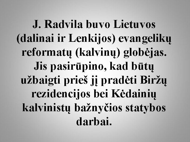 J. Radvila buvo Lietuvos (dalinai ir Lenkijos) evangelikų reformatų (kalvinų) globėjas. Jis pasirūpino, kad