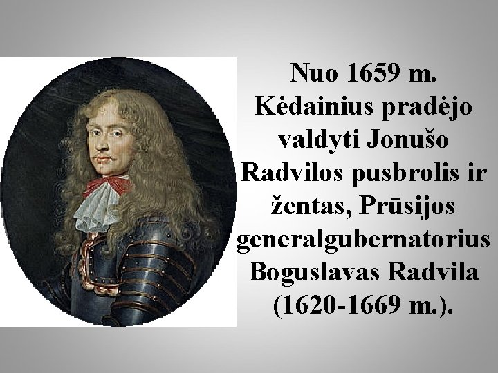 Nuo 1659 m. Kėdainius pradėjo valdyti Jonušo Radvilos pusbrolis ir žentas, Prūsijos generalgubernatorius Boguslavas