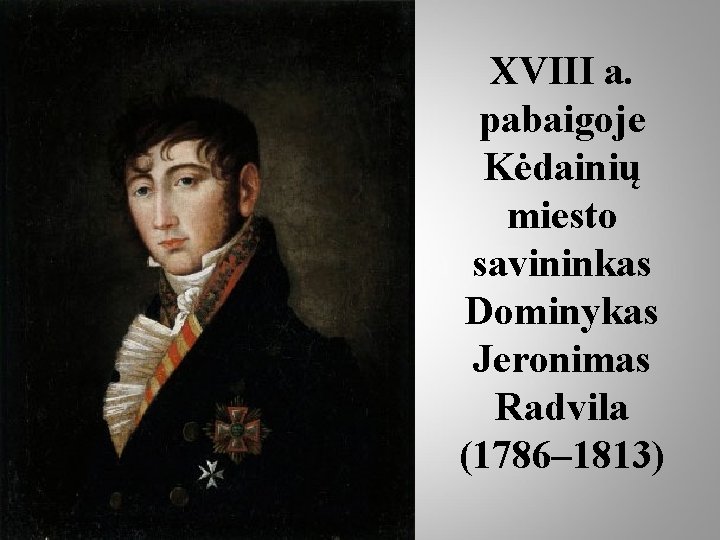 XVIII a. pabaigoje Kėdainių miesto savininkas Dominykas Jeronimas Radvila (1786– 1813) 