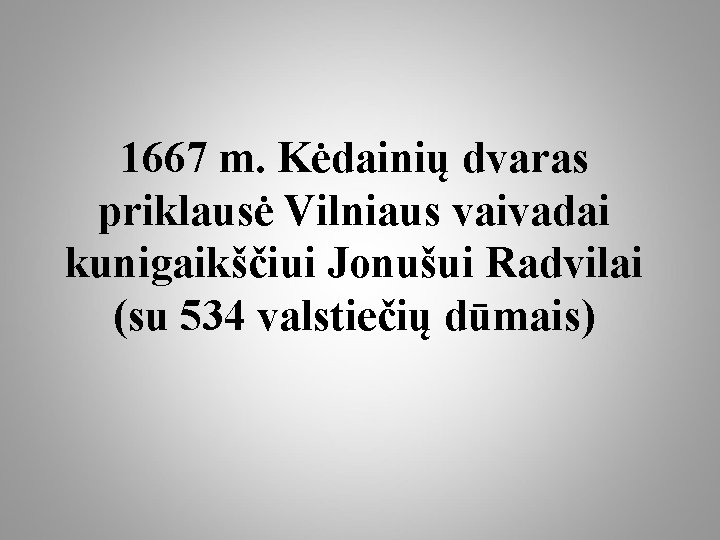 1667 m. Kėdainių dvaras priklausė Vilniaus vaivadai kunigaikščiui Jonušui Radvilai (su 534 valstiečių dūmais)