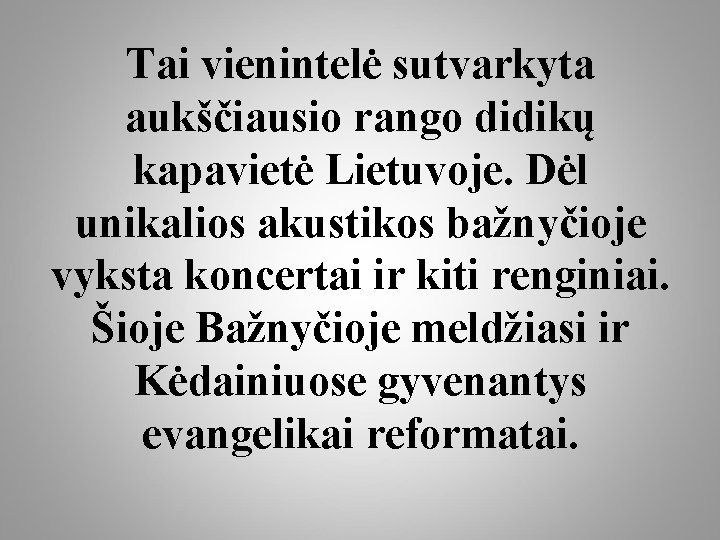 Tai vienintelė sutvarkyta aukščiausio rango didikų kapavietė Lietuvoje. Dėl unikalios akustikos bažnyčioje vyksta koncertai