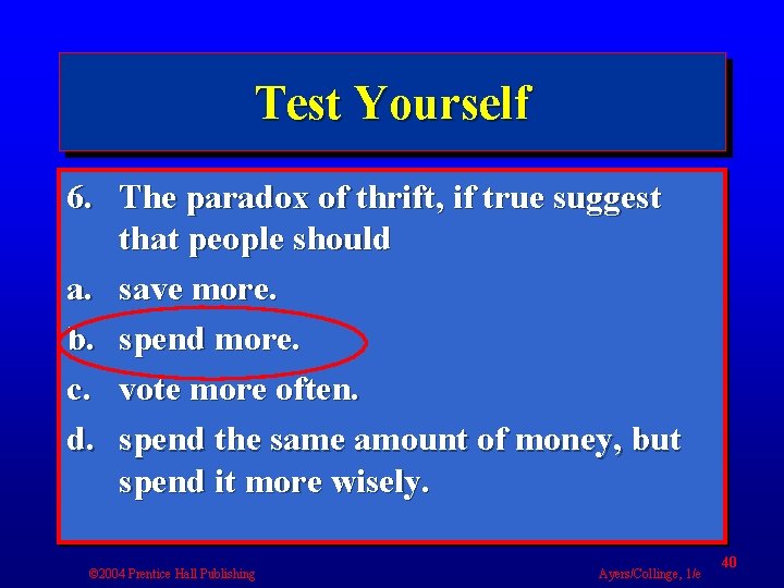 Test Yourself 6. The paradox of thrift, if true suggest that people should a.