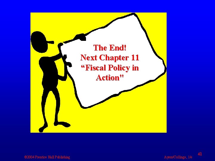 The End! Next Chapter 11 “Fiscal Policy in Action" © 2004 Prentice Hall Publishing