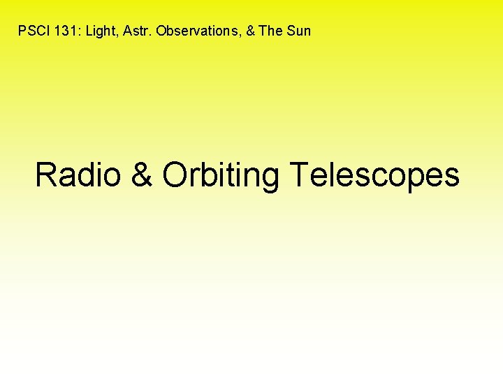 PSCI 131: Light, Astr. Observations, & The Sun Radio & Orbiting Telescopes 