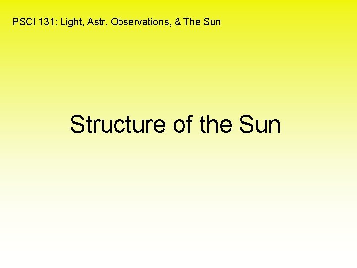 PSCI 131: Light, Astr. Observations, & The Sun Structure of the Sun 